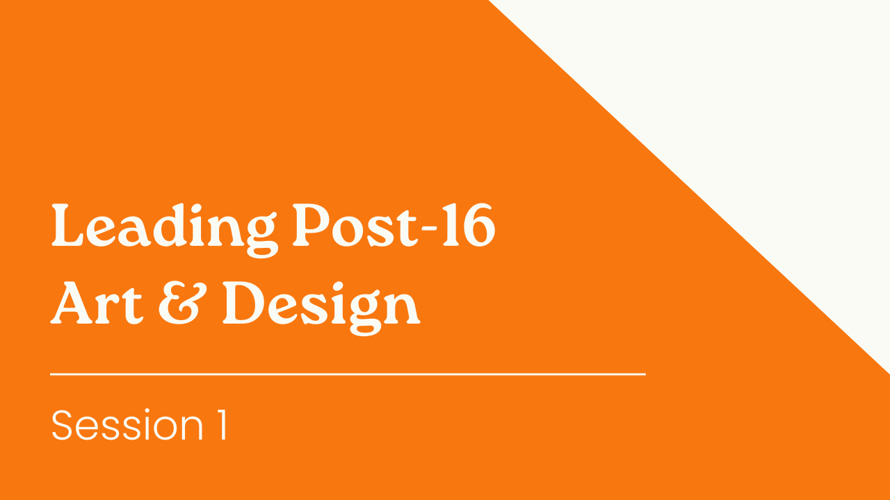 Leading Post-16 Art & Design - Session 1