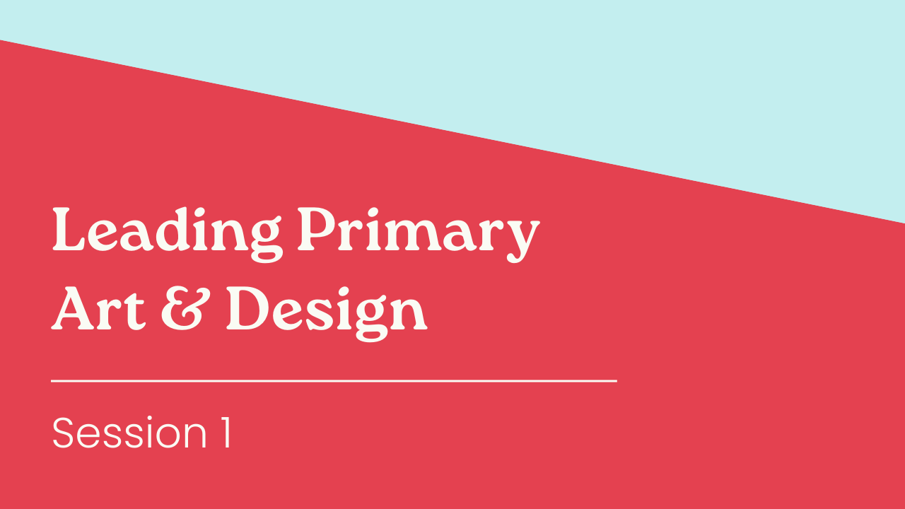 Leading Primary Art & Design - Session 1