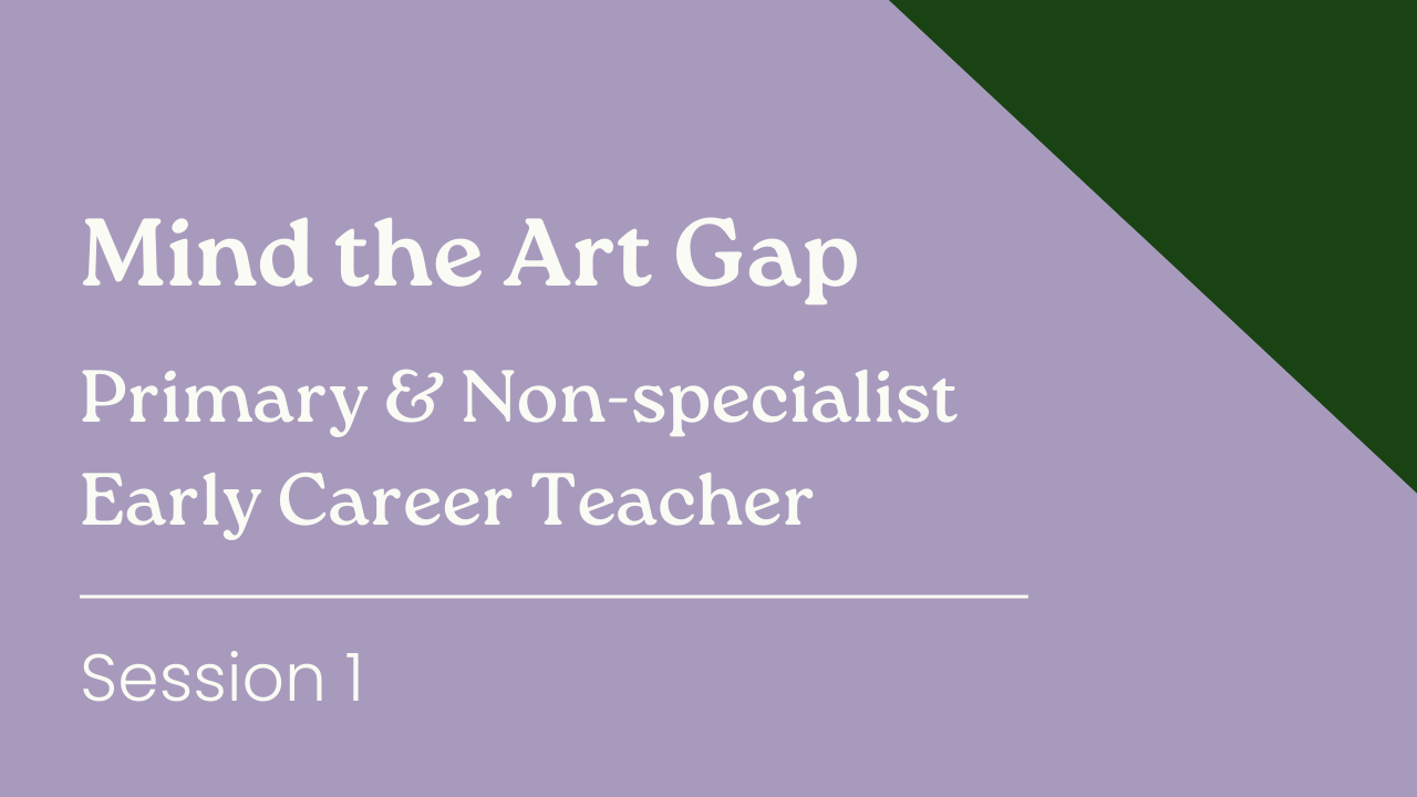 Mind the Art Gap - Primary & Non-specialist Early Career Teacher (Session 1)