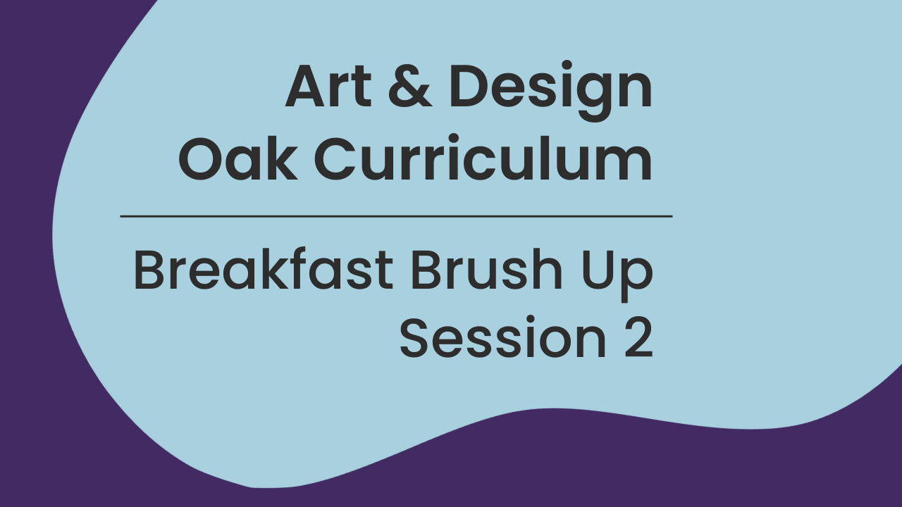Art & Design Oak Curriculum: Breakfast Brush Up Session 2